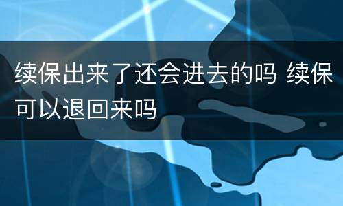 续保出来了还会进去的吗 续保可以退回来吗