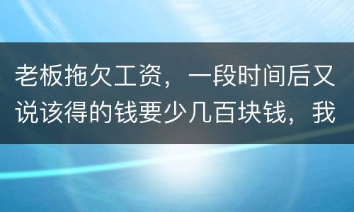 老板拖欠工资，一段时间后又说该得的钱要少几百块钱，我要怎样维护呢