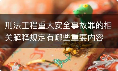 刑法工程重大安全事故罪的相关解释规定有哪些重要内容