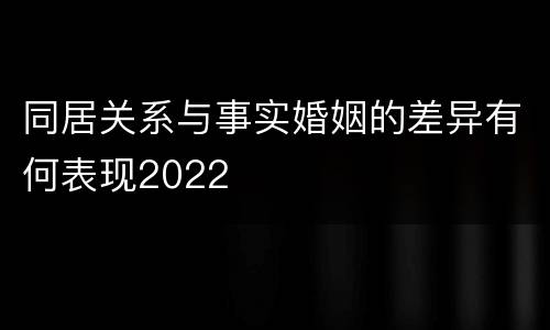 同居关系与事实婚姻的差异有何表现2022