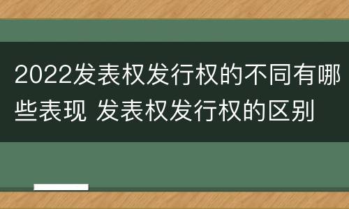 2022发表权发行权的不同有哪些表现 发表权发行权的区别