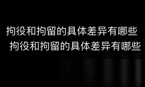拘役和拘留的具体差异有哪些 拘役和拘留的具体差异有哪些方面
