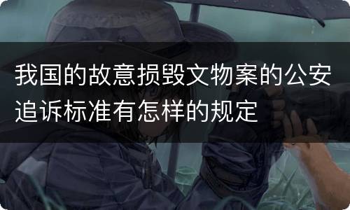 我国的故意损毁文物案的公安追诉标准有怎样的规定