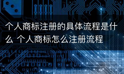 个人商标注册的具体流程是什么 个人商标怎么注册流程