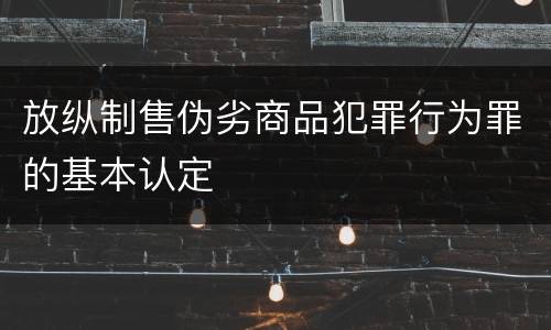 放纵制售伪劣商品犯罪行为罪的基本认定