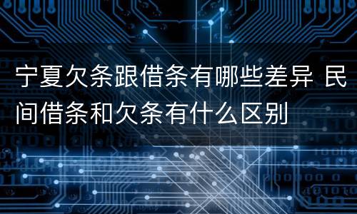 宁夏欠条跟借条有哪些差异 民间借条和欠条有什么区别