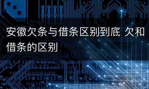 安徽欠条与借条区别到底 欠和借条的区别