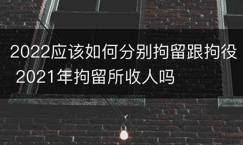 2022应该如何分别拘留跟拘役 2021年拘留所收人吗