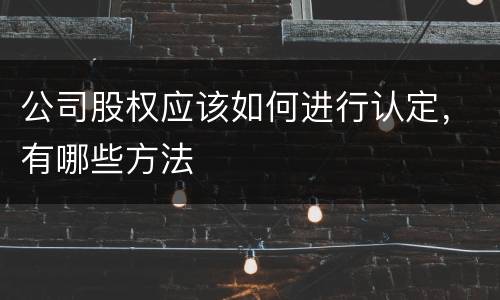 公司股权应该如何进行认定，有哪些方法