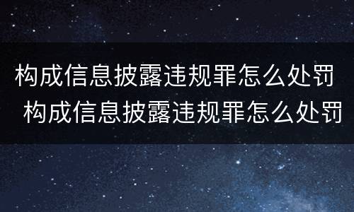 构成信息披露违规罪怎么处罚 构成信息披露违规罪怎么处罚的