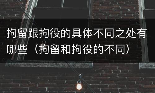 拘留跟拘役的具体不同之处有哪些（拘留和拘役的不同）