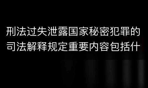 刑法过失泄露国家秘密犯罪的司法解释规定重要内容包括什么