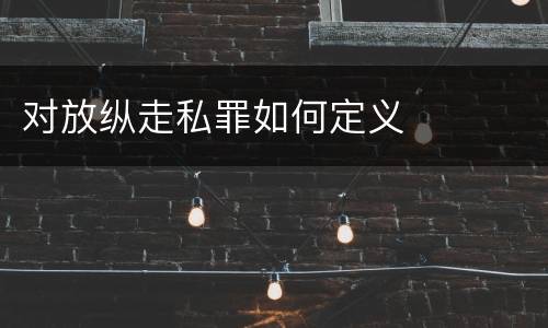 对放纵走私罪如何定义