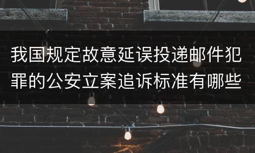 我国规定故意延误投递邮件犯罪的公安立案追诉标准有哪些规定