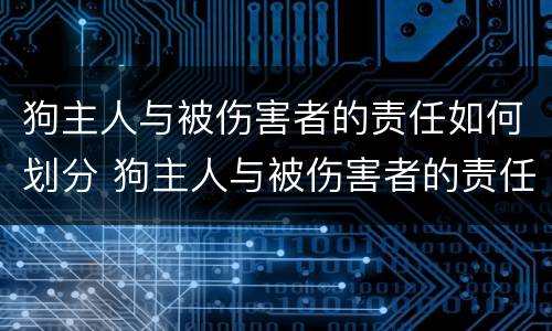 狗主人与被伤害者的责任如何划分 狗主人与被伤害者的责任如何划分