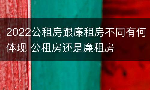 2022公租房跟廉租房不同有何体现 公租房还是廉租房