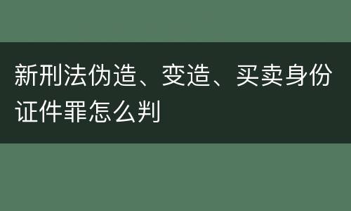 新刑法伪造、变造、买卖身份证件罪怎么判