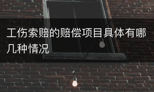 工伤索赔的赔偿项目具体有哪几种情况