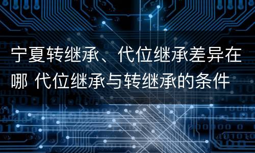 宁夏转继承、代位继承差异在哪 代位继承与转继承的条件