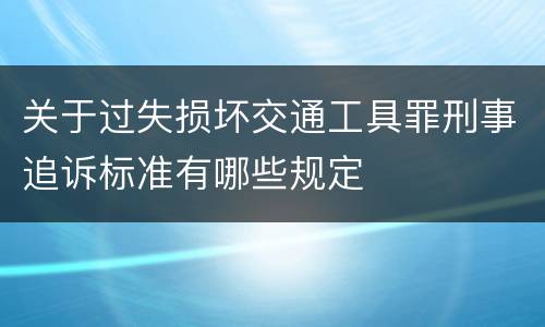关于过失损坏交通工具罪刑事追诉标准有哪些规定