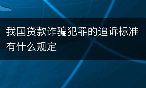 我国贷款诈骗犯罪的追诉标准有什么规定