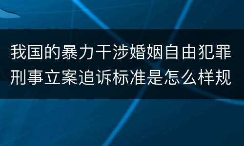 我国的暴力干涉婚姻自由犯罪刑事立案追诉标准是怎么样规定
