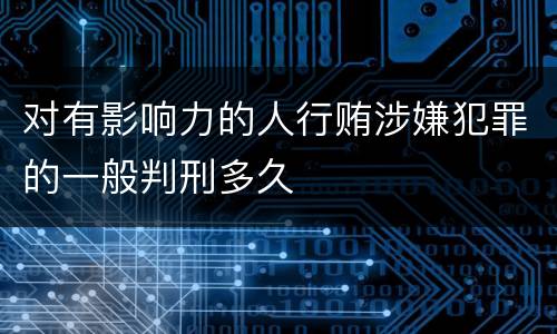 对有影响力的人行贿涉嫌犯罪的一般判刑多久
