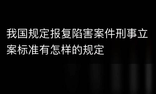 我国规定报复陷害案件刑事立案标准有怎样的规定