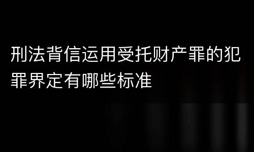 刑法背信运用受托财产罪的犯罪界定有哪些标准