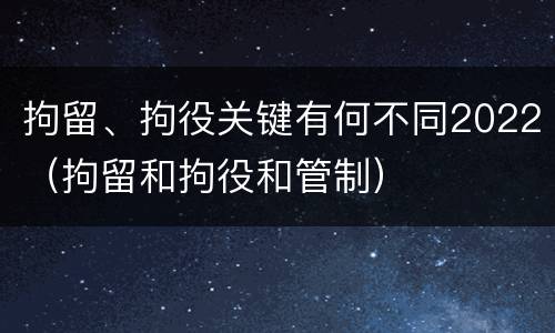 拘留、拘役关键有何不同2022（拘留和拘役和管制）