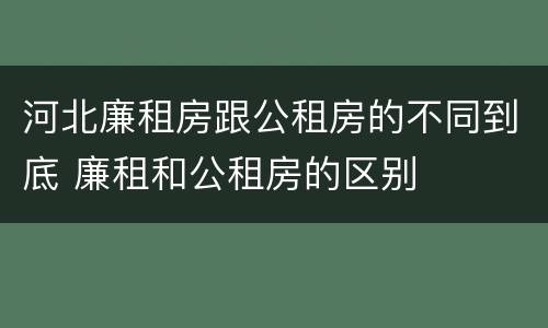 河北廉租房跟公租房的不同到底 廉租和公租房的区别