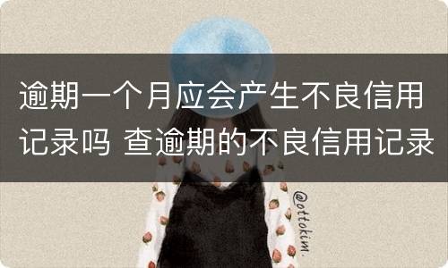 逾期一个月应会产生不良信用记录吗 查逾期的不良信用记录对以后的影响
