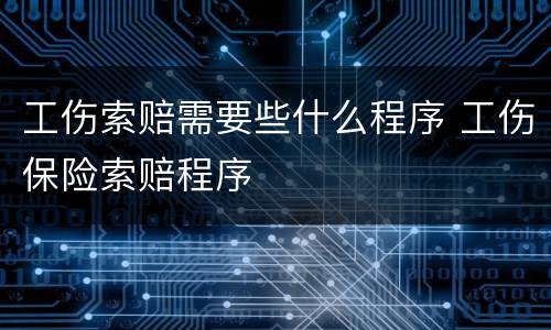 工伤索赔需要些什么程序 工伤保险索赔程序
