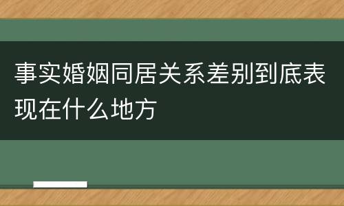 事实婚姻同居关系差别到底表现在什么地方