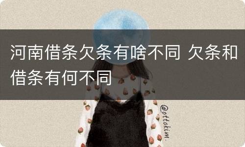 河南借条欠条有啥不同 欠条和借条有何不同