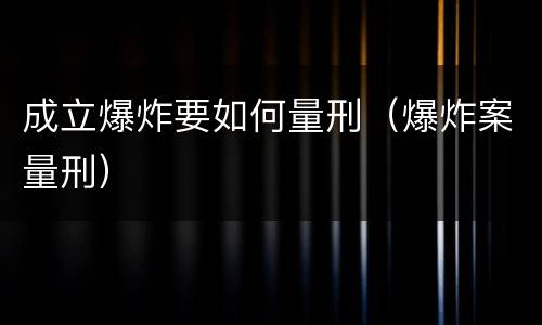 成立爆炸要如何量刑（爆炸案量刑）