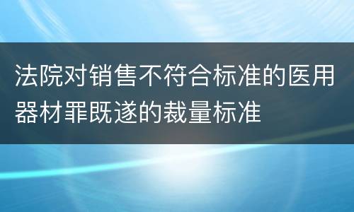 法院对销售不符合标准的医用器材罪既遂的裁量标准