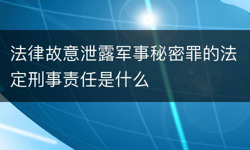 法律故意泄露军事秘密罪的法定刑事责任是什么