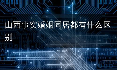 山西事实婚姻同居都有什么区别