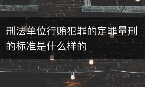 刑法单位行贿犯罪的定罪量刑的标准是什么样的