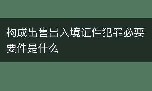 构成出售出入境证件犯罪必要要件是什么