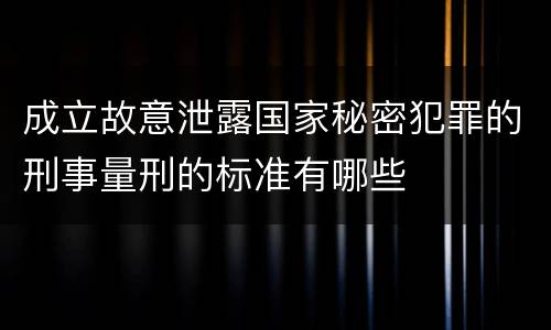 成立故意泄露国家秘密犯罪的刑事量刑的标准有哪些
