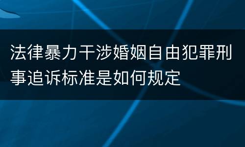 法律暴力干涉婚姻自由犯罪刑事追诉标准是如何规定