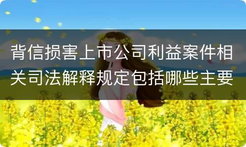 背信损害上市公司利益案件相关司法解释规定包括哪些主要内容