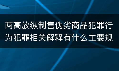 两高放纵制售伪劣商品犯罪行为犯罪相关解释有什么主要规定