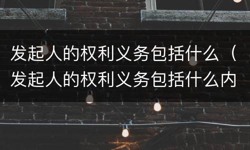 发起人的权利义务包括什么（发起人的权利义务包括什么内容）