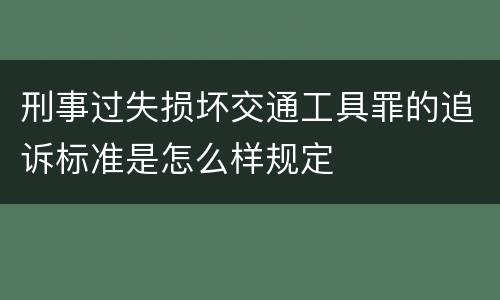 刑事过失损坏交通工具罪的追诉标准是怎么样规定