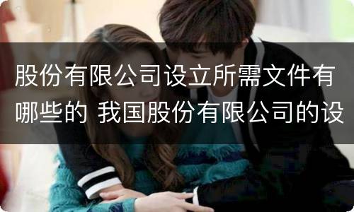 股份有限公司设立所需文件有哪些的 我国股份有限公司的设立条件和设立方式