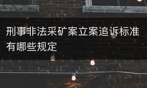 刑事非法采矿案立案追诉标准有哪些规定