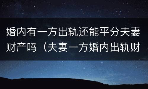 婚内有一方出轨还能平分夫妻财产吗（夫妻一方婚内出轨财产怎么分割）